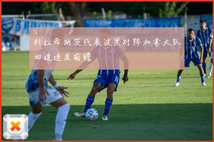 科拉希纳茨代表波黑对阵加拿大队回追速度前瞻