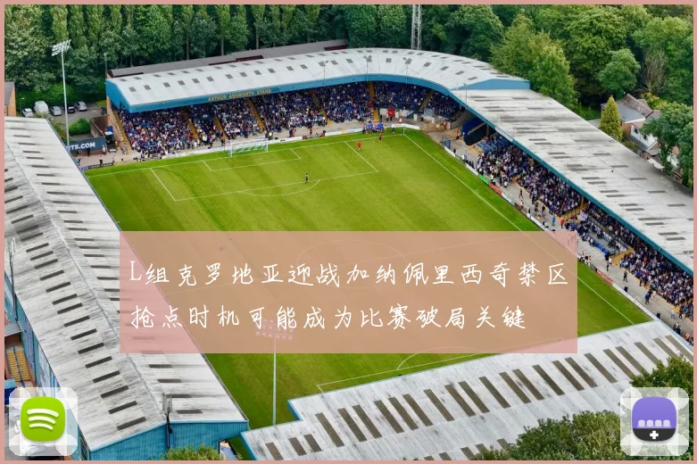 L组克罗地亚迎战加纳佩里西奇禁区抢点时机可能成为比赛破局关键