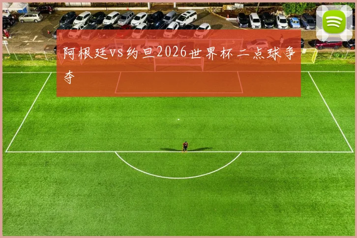 阿根廷vs约旦2026世界杯二点球争夺