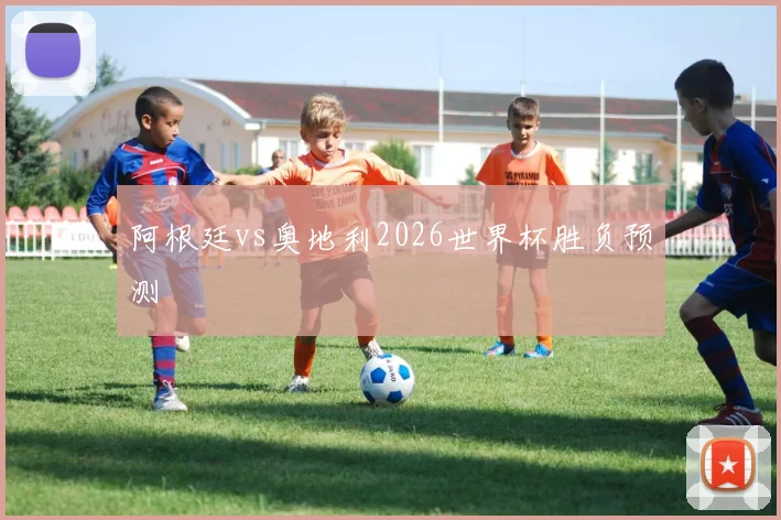 阿根廷vs奥地利2026世界杯胜负预测