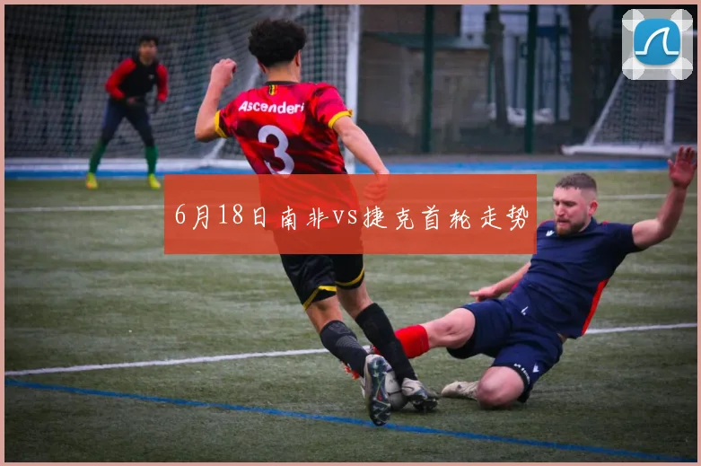 6月18日南非vs捷克首轮走势