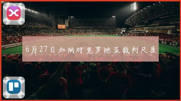 6月27日加纳对克罗地亚裁判尺度
