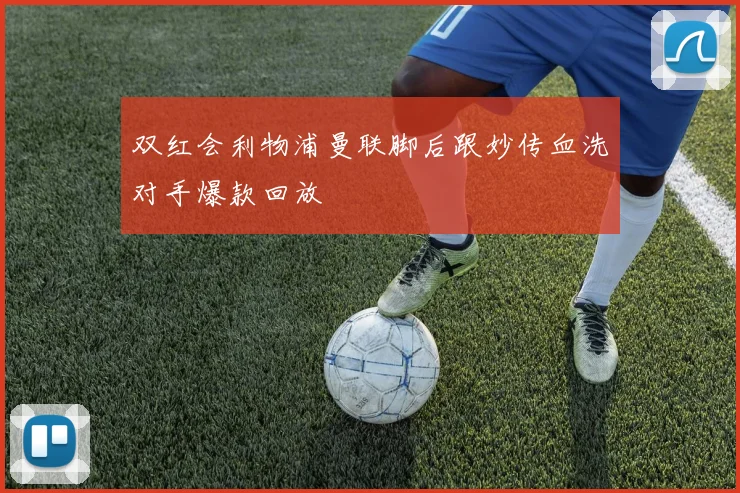 双红会利物浦曼联脚后跟妙传血洗对手爆款回放