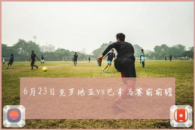 6月23日克罗地亚vs巴拿马赛前前瞻