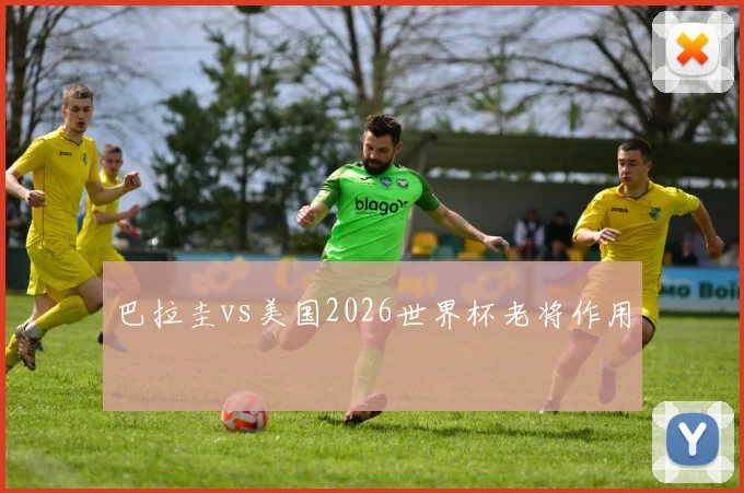 巴拉圭vs美国2026世界杯老将作用