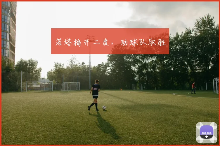 若塔梅开二度，助球队取胜