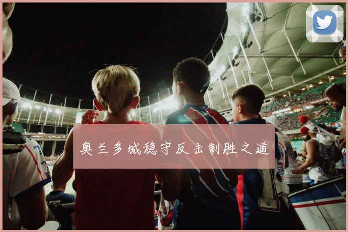 奥兰多城稳守反击制胜之道