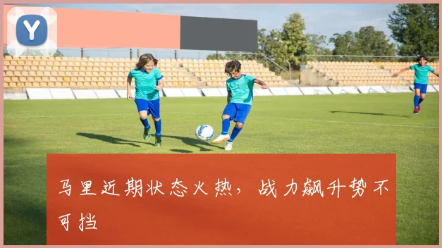马里近期状态火热，战力飙升势不可挡