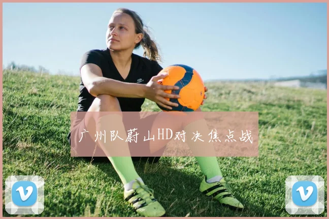 广州队蔚山HD对决焦点战