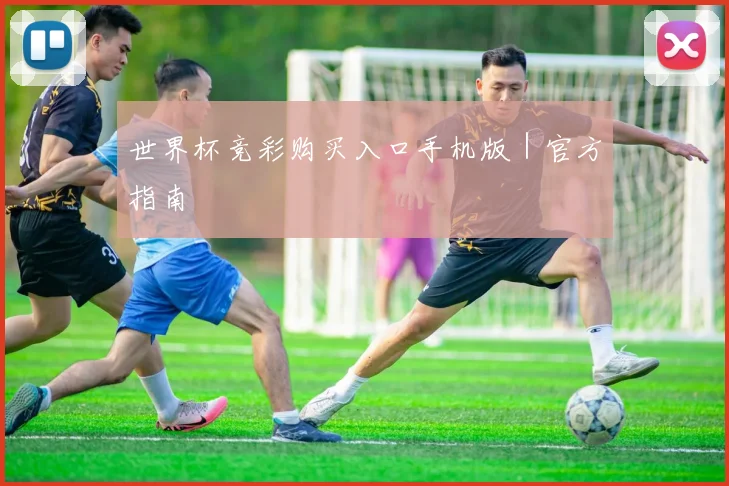 世界杯竞彩购买入口手机版｜官方指南