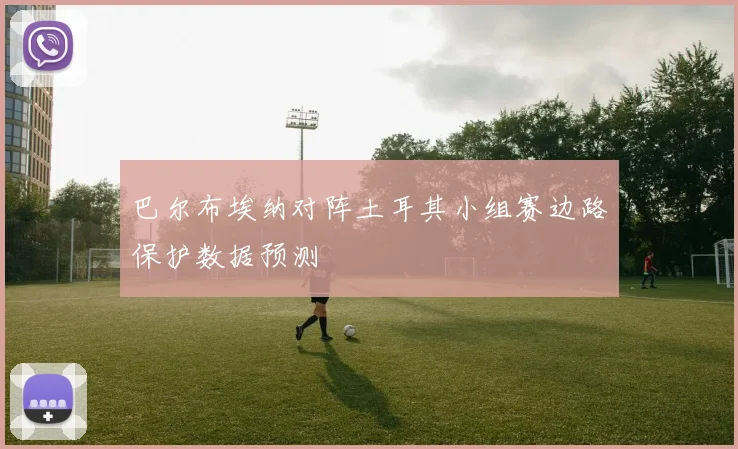 巴尔布埃纳对阵土耳其小组赛边路保护数据预测