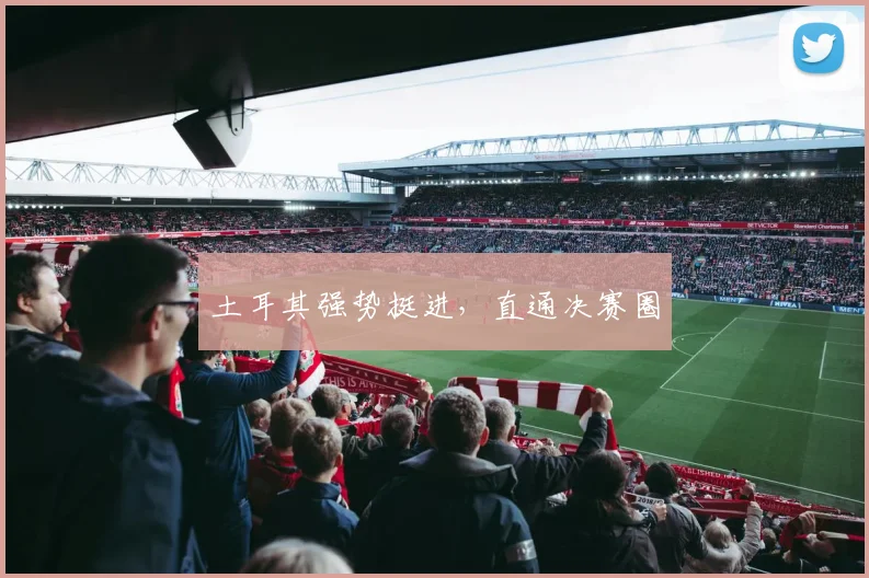土耳其强势挺进，直通决赛圈