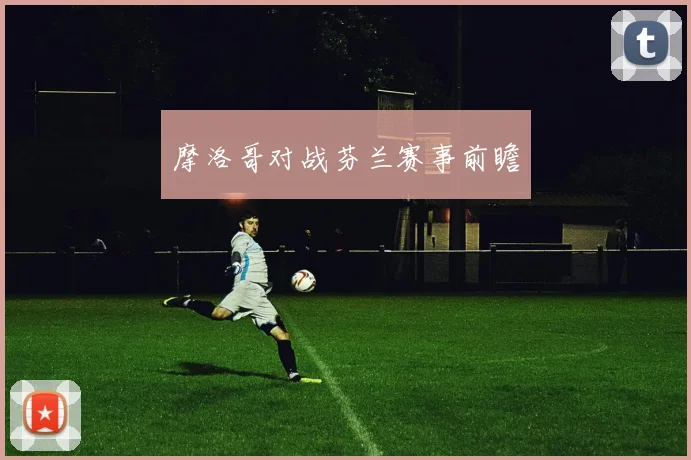 摩洛哥对战芬兰赛事前瞻