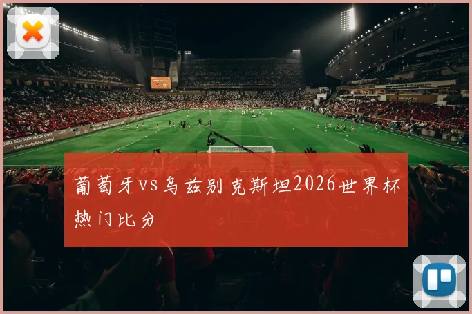 葡萄牙vs乌兹别克斯坦2026世界杯热门比分