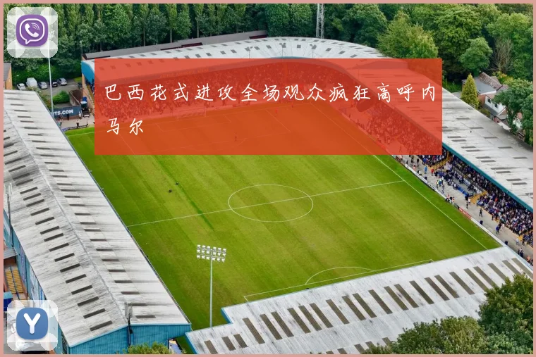 巴西花式进攻全场观众疯狂高呼内马尔
