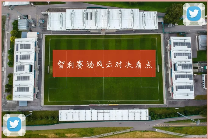 智利赛场风云对决看点