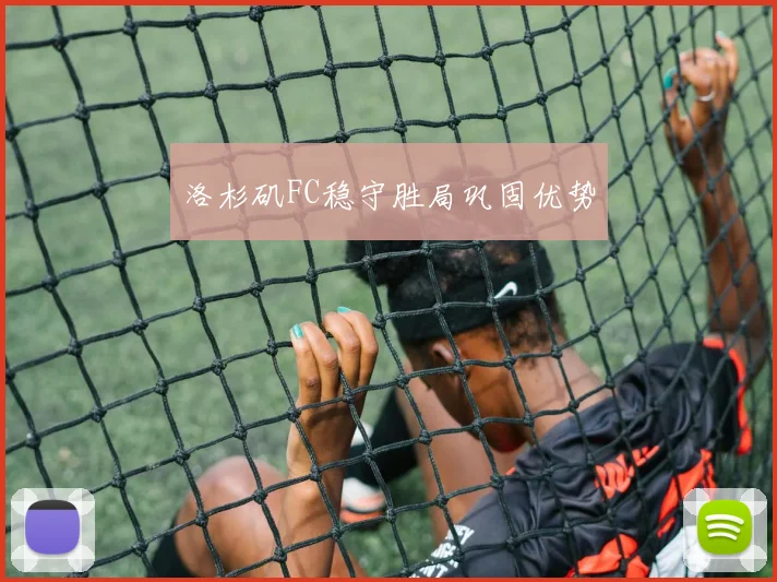洛杉矶FC稳守胜局巩固优势