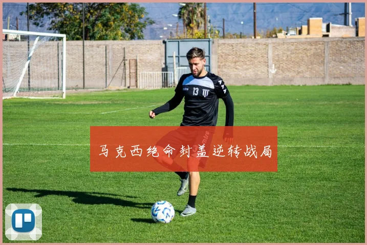 马克西绝命封盖逆转战局