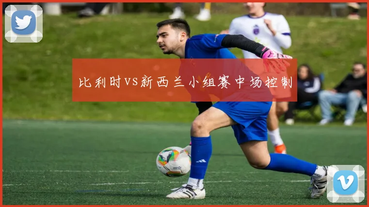 比利时vs新西兰小组赛中场控制