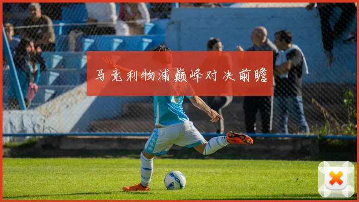 马竞利物浦巅峰对决前瞻