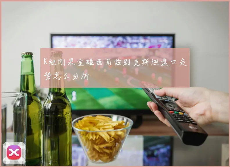 K组刚果金碰面乌兹别克斯坦盘口走势怎么分析