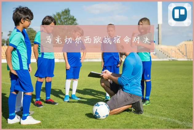 马竞切尔西欧战宿命对决