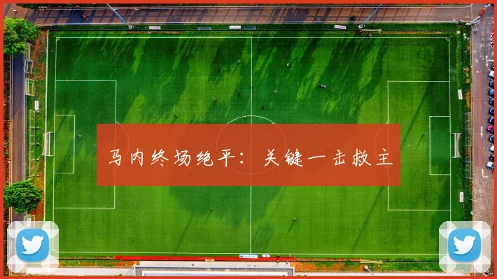 马内终场绝平：关键一击救主