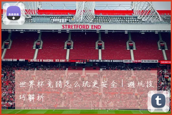 世界杯竞猜怎么玩更安全｜避坑技巧解析