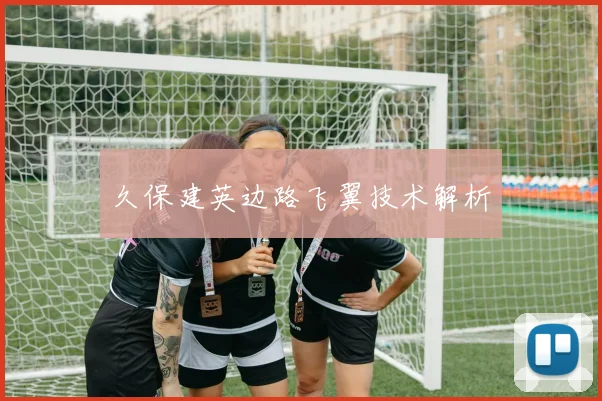 久保建英边路飞翼技术解析