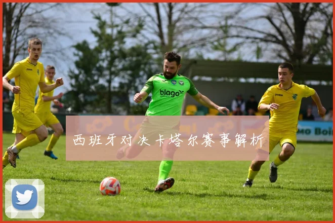 西班牙对决卡塔尔赛事解析