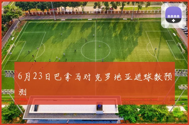 6月23日巴拿马对克罗地亚进球数预测
