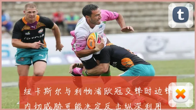 纽卡斯尔与利物浦欧冠交锋时边锋内切威胁可能决定反击纵深利用