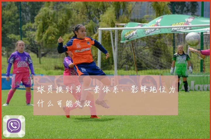 球员换到另一套体系，影锋跑位为什么可能失效