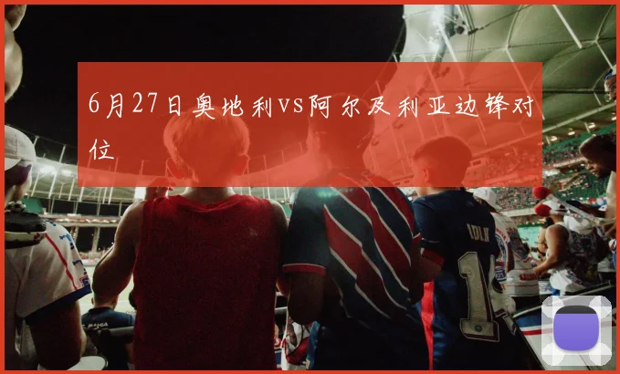 6月27日奥地利vs阿尔及利亚边锋对位