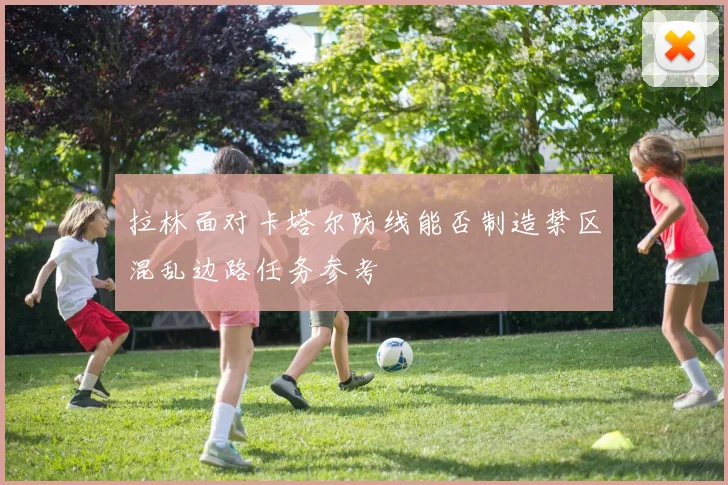 拉林面对卡塔尔防线能否制造禁区混乱边路任务参考