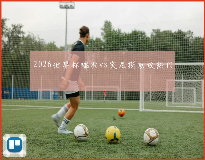 2026世界杯瑞典vs突尼斯助攻热门