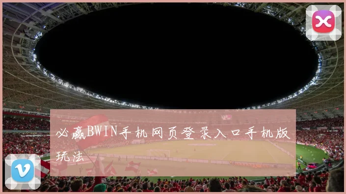 必赢BWIN手机网页登录入口手机版玩法