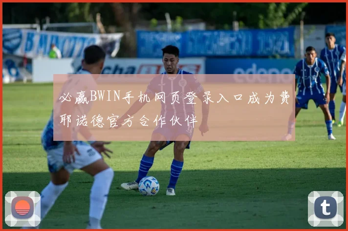 必赢BWIN手机网页登录入口成为费耶诺德官方合作伙伴