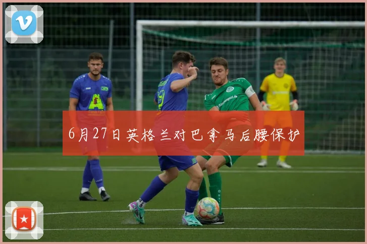 6月27日英格兰对巴拿马后腰保护