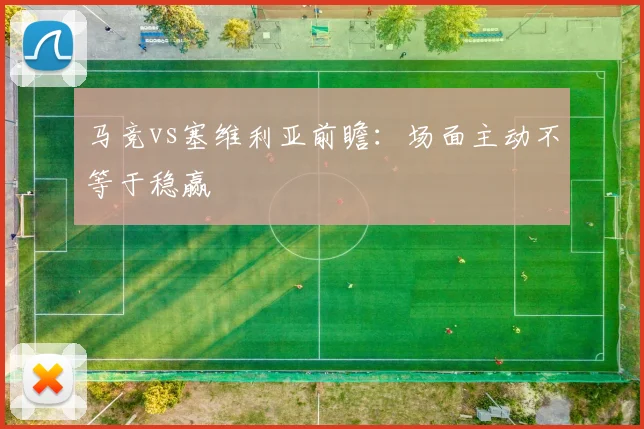 马竞vs塞维利亚前瞻：场面主动不等于稳赢