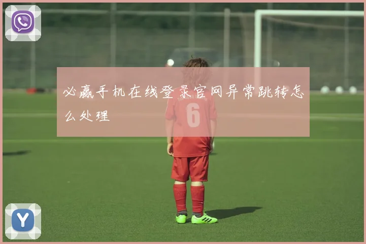 必赢手机在线登录官网异常跳转怎么处理
